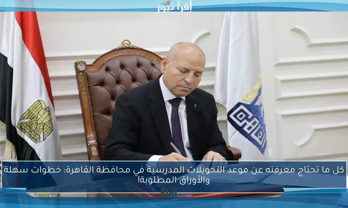 كل ما تحتاج معرفته عن موعد التحويلات المدرسية في محافظة القاهرة: خطوات سهلة والأوراق المطلوبة!