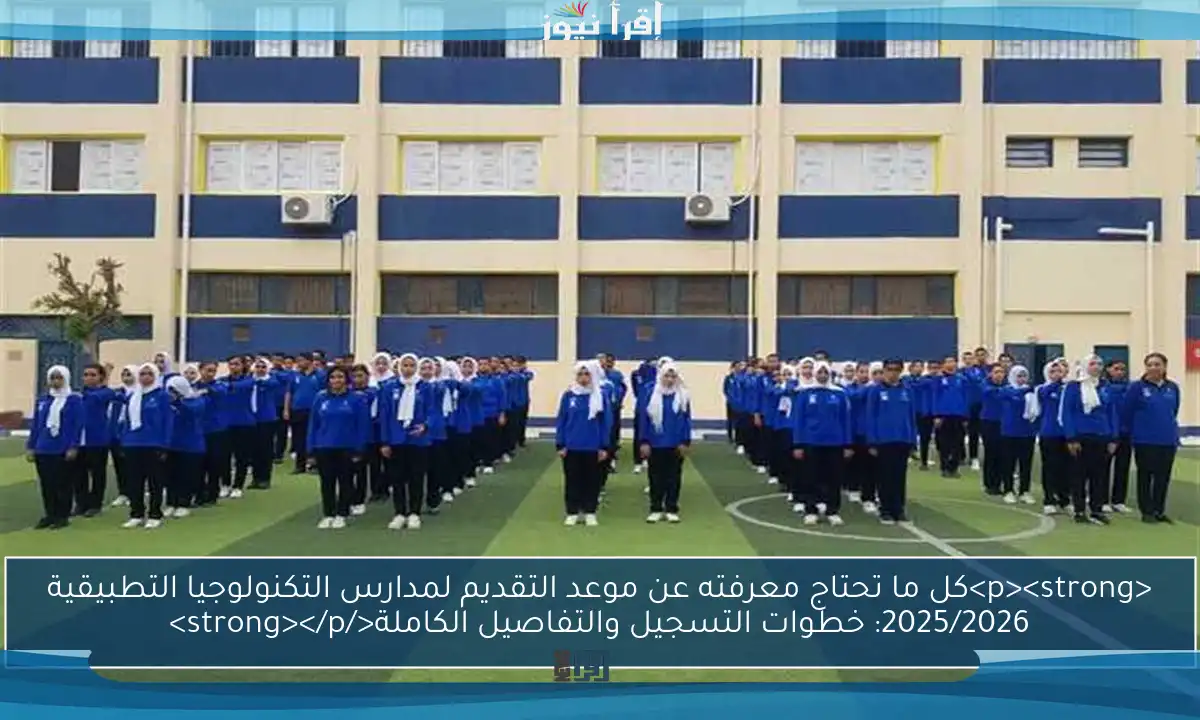 <p><strong>كل ما تحتاج معرفته عن موعد التقديم لمدارس التكنولوجيا التطبيقية 2025/2026: خطوات التسجيل والتفاصيل الكاملة</strong></p>