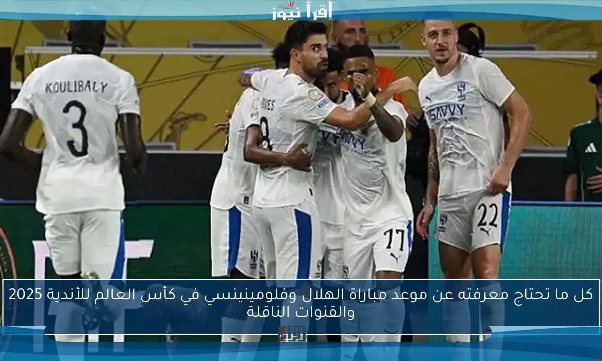 كل ما تحتاج معرفته عن موعد مباراة الهلال وفلومينينسي في كأس العالم للأندية 2025 والقنوات الناقلة