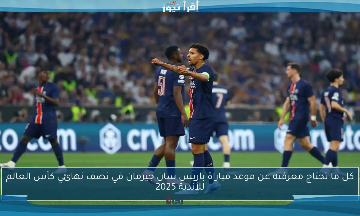 كل ما تحتاج معرفته عن موعد مباراة باريس سان جيرمان في نصف نهائي كأس العالم للأندية 2025
