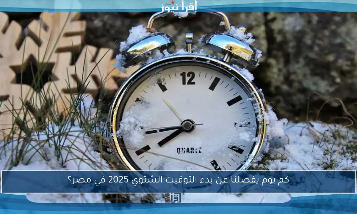 كم يوم يفصلنا عن بدء التوقيت الشتوي 2025 في مصر؟