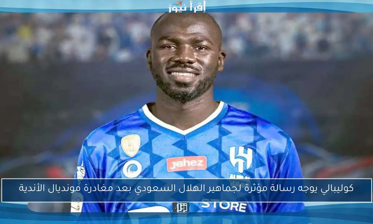 كوليبالي يوجه رسالة مؤثرة لجماهير الهلال السعودي بعد مغادرة مونديال الأندية
