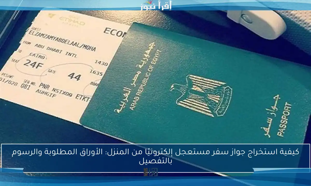 كيفية استخراج جواز سفر مستعجل إلكترونيًا من المنزل: الأوراق المطلوبة والرسوم بالتفصيل