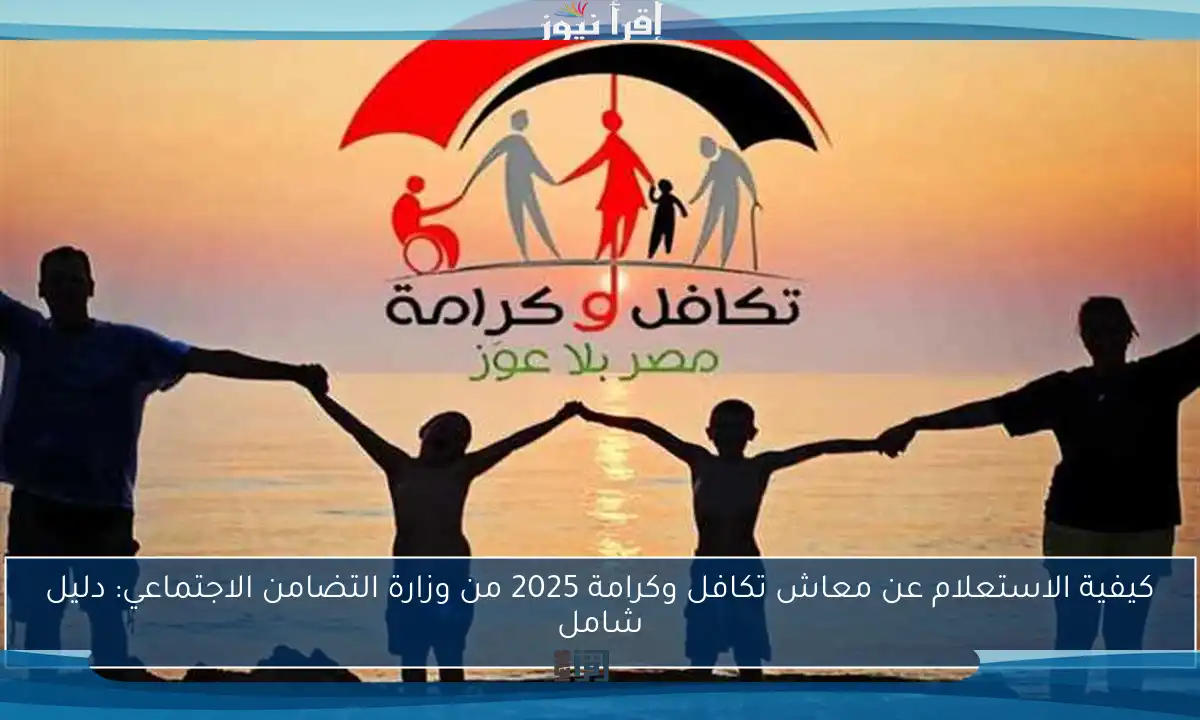 كيفية الاستعلام عن معاش تكافل وكرامة 2025 من وزارة التضامن الاجتماعي: دليل شامل