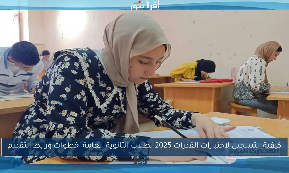 كيفية التسجيل لاختبارات القدرات 2025 لطلاب الثانوية العامة: خطوات ورابط التقديم