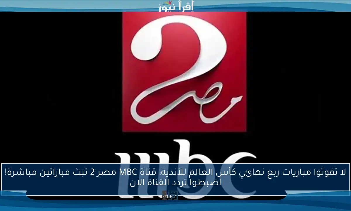 لا تفوتوا مباريات ربع نهائي كأس العالم للأندية: قناة MBC مصر 2 تبث مباراتين مباشرة! اضبطوا تردد القناة الآن