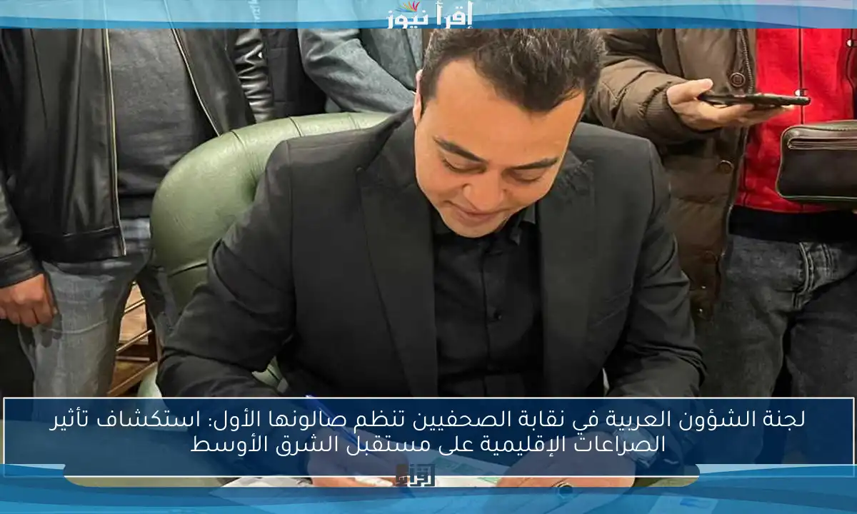 لجنة الشؤون العربية في نقابة الصحفيين تنظم صالونها الأول: استكشاف تأثير الصراعات الإقليمية على مستقبل الشرق الأوسط