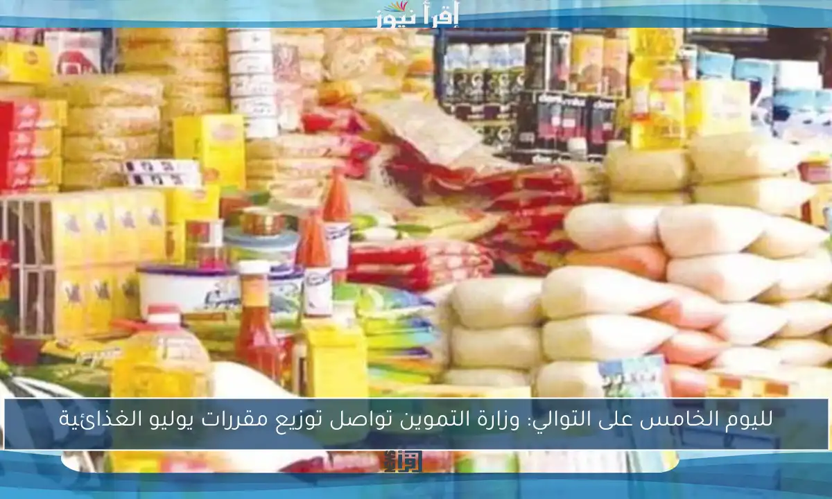 لليوم الخامس على التوالي: وزارة التموين تواصل توزيع مقررات يوليو الغذائية