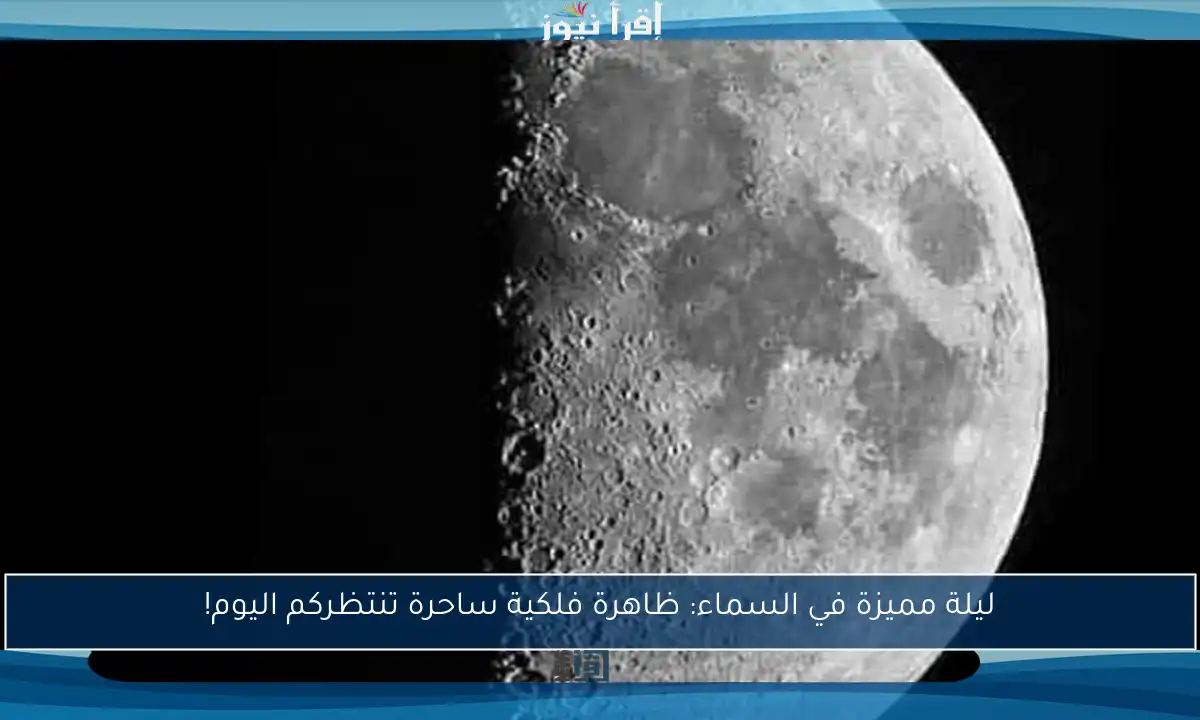ليلة مميزة في السماء: ظاهرة فلكية ساحرة تنتظركم اليوم!