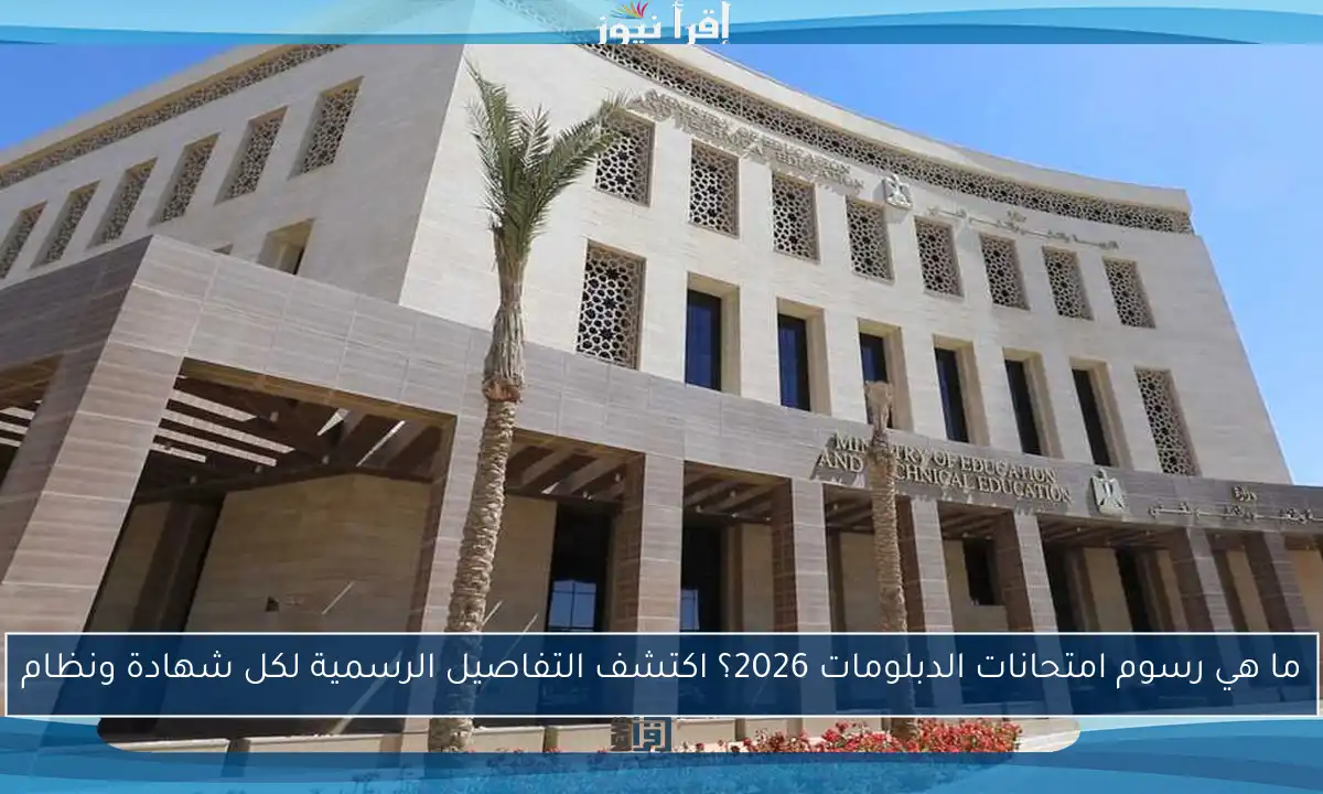 ما هي رسوم امتحانات الدبلومات 2026؟ اكتشف التفاصيل الرسمية لكل شهادة ونظام