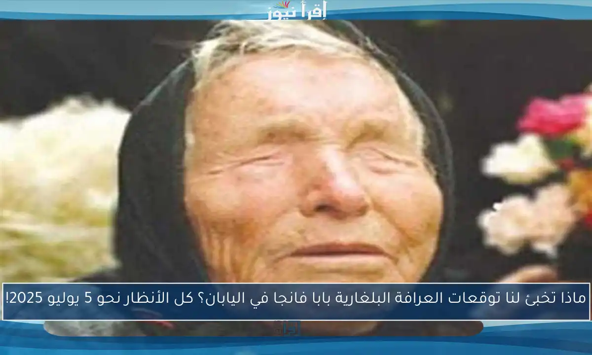 ماذا تخبئ لنا توقعات العرافة البلغارية بابا فانجا في اليابان؟ كل الأنظار نحو 5 يوليو 2025!