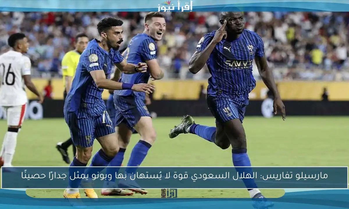 مارسيلو تفاريس: الهلال السعودي قوة لا يُستهان بها وبونو يمثل جدارًا حصينًا
