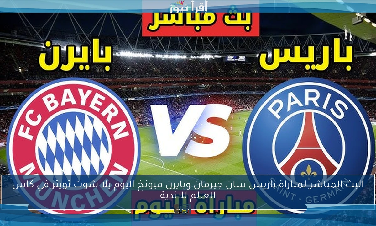 البث المباشر لمباراة باريس سان جيرمان وبايرن ميونخ اليوم يلا شوت تويتر في كاس العالم للاندية