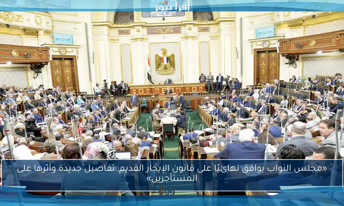 «مجلس النواب يوافق نهائيًا على قانون الإيجار القديم: تفاصيل جديدة وأثرها على المستأجرين»