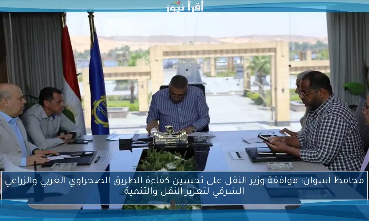 محافظ أسوان: موافقة وزير النقل على تحسين كفاءة الطريق الصحراوي الغربي والزراعي الشرقي لتعزيز النقل والتنمية