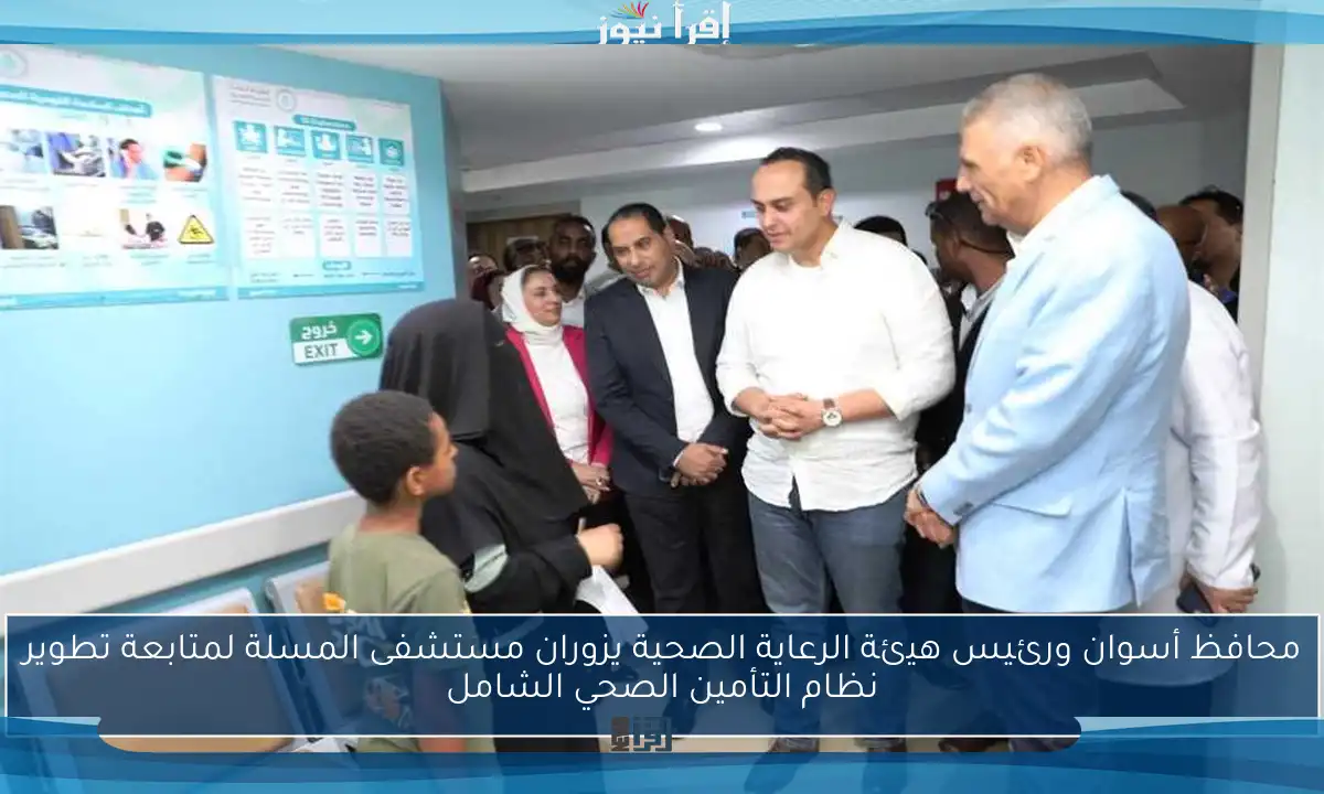 محافظ أسوان ورئيس هيئة الرعاية الصحية يزوران مستشفى المسلة لمتابعة تطوير نظام التأمين الصحي الشامل