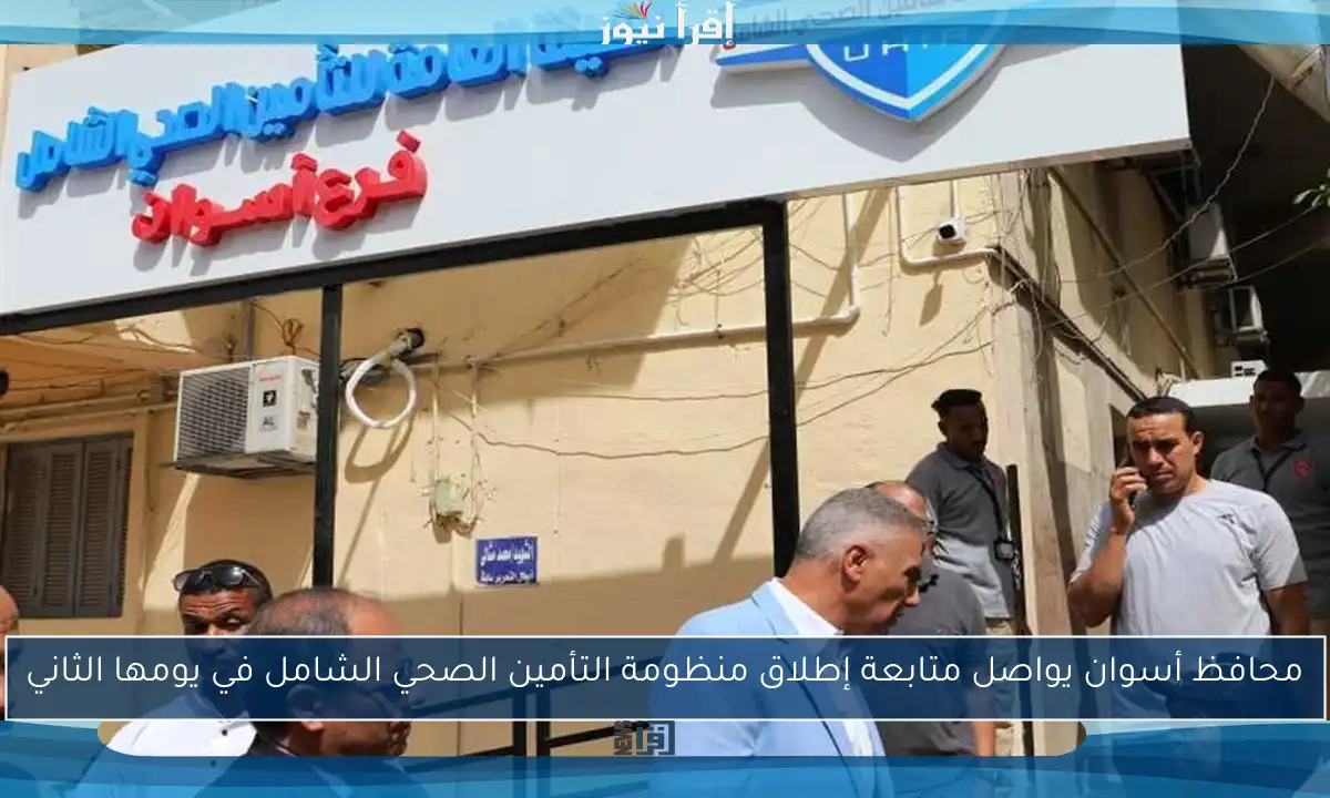 محافظ أسوان يواصل متابعة إطلاق منظومة التأمين الصحي الشامل في يومها الثاني