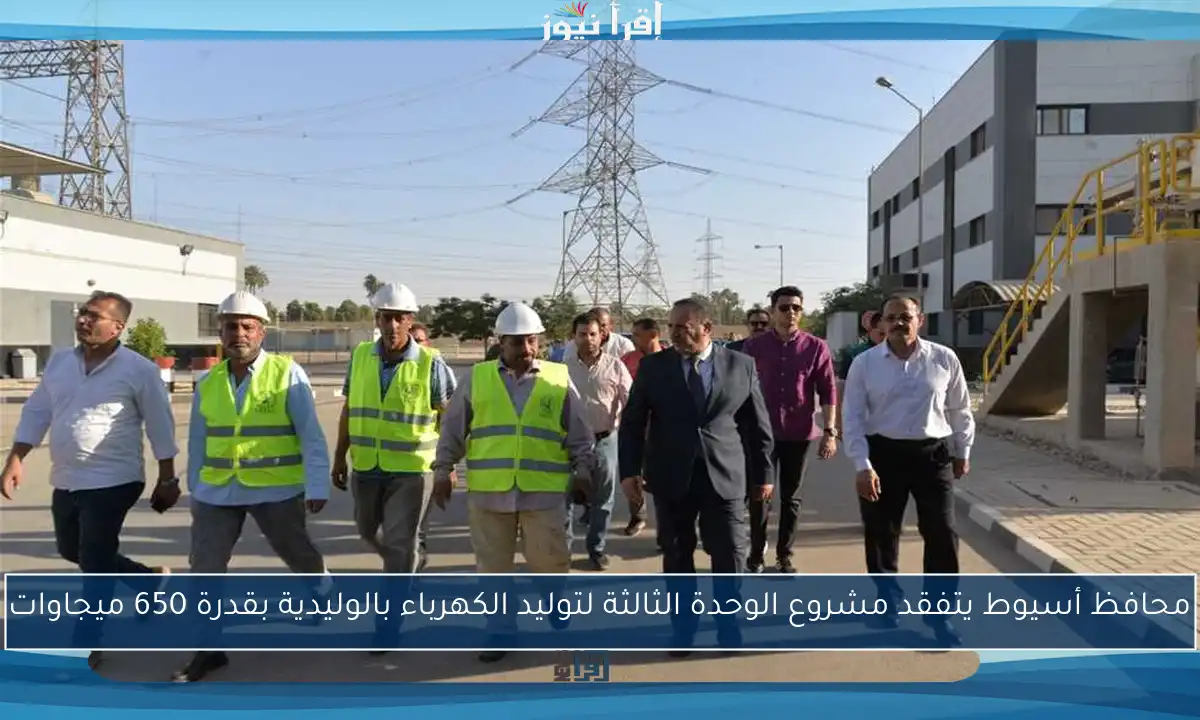 محافظ أسيوط يتفقد مشروع الوحدة الثالثة لتوليد الكهرباء بالوليدية بقدرة 650 ميجاوات