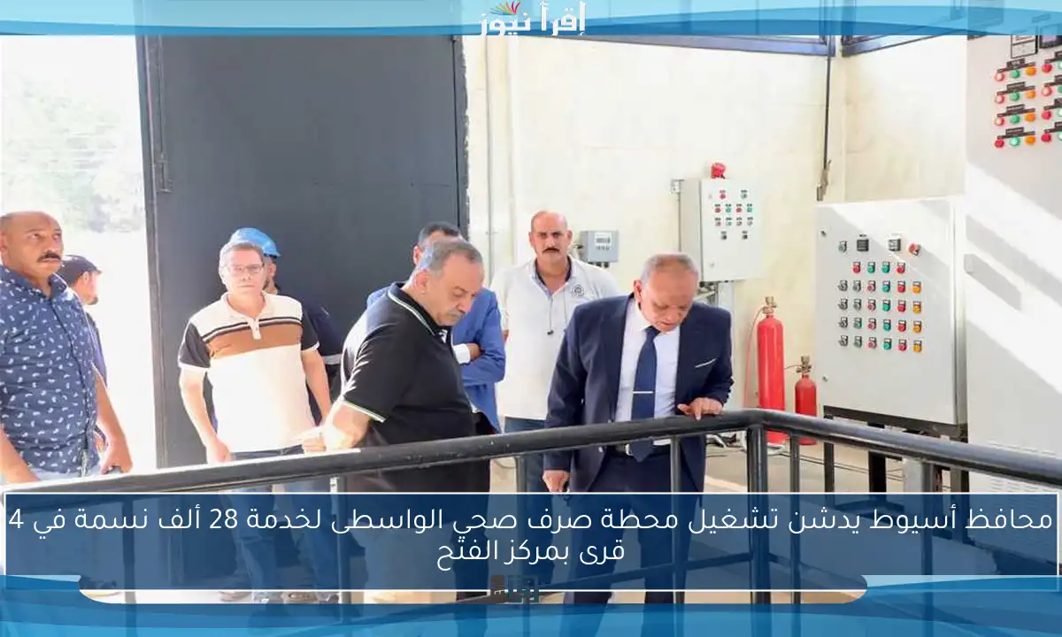 محافظ أسيوط يدشن تشغيل محطة صرف صحي الواسطى لخدمة 28 ألف نسمة في 4 قرى بمركز الفتح