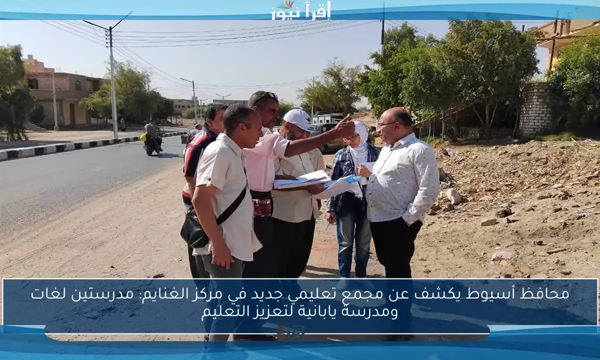 محافظ أسيوط يكشف عن مجمع تعليمي جديد في مركز الغنايم: مدرستين لغات ومدرسة يابانية لتعزيز التعليم