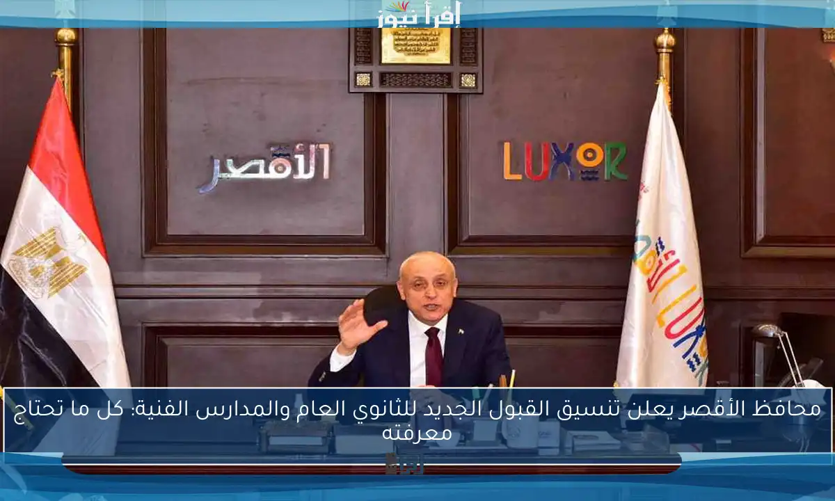 محافظ الأقصر يعلن تنسيق القبول الجديد للثانوي العام والمدارس الفنية: كل ما تحتاج معرفته