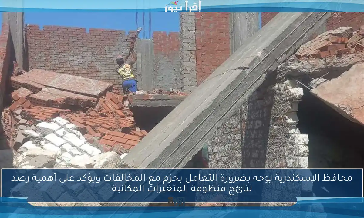 محافظ الإسكندرية يوجه بضرورة التعامل بحزم مع المخالفات ويؤكد على أهمية رصد نتائج منظومة المتغيرات المكانية