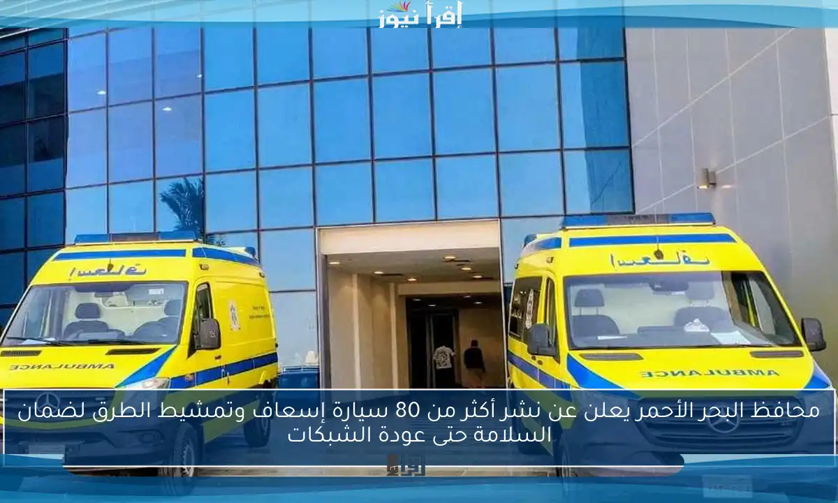 محافظ البحر الأحمر يعلن عن نشر أكثر من 80 سيارة إسعاف وتمشيط الطرق لضمان السلامة حتى عودة الشبكات