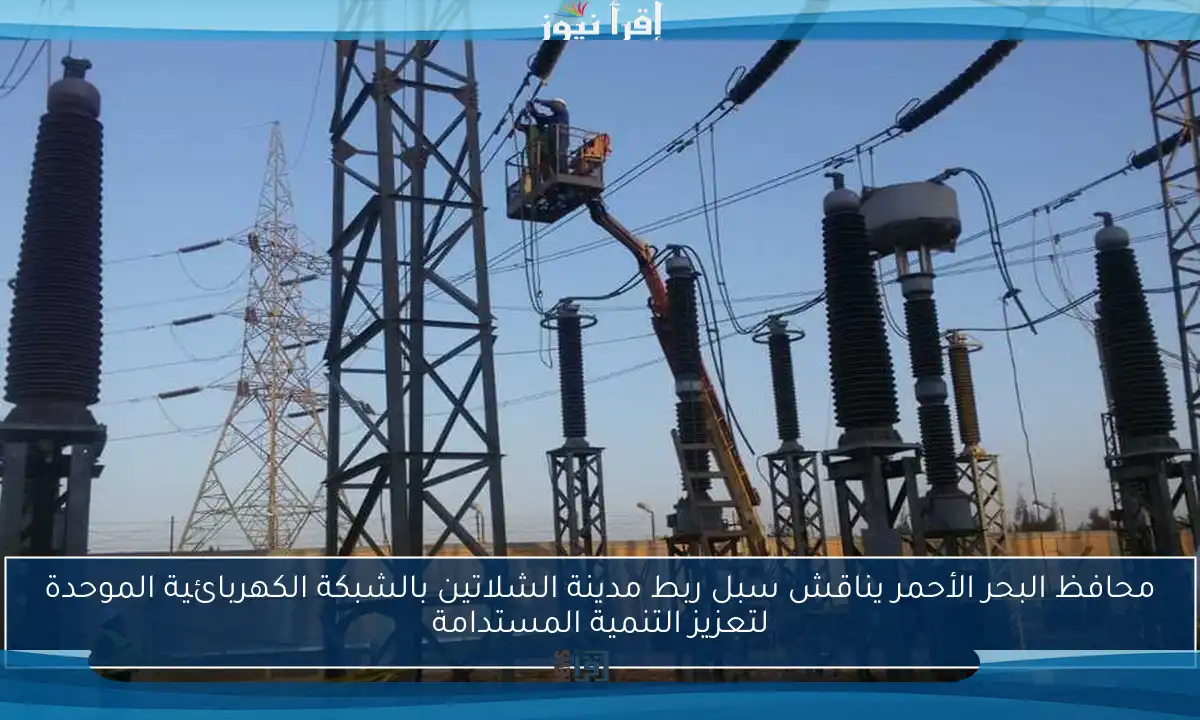 محافظ البحر الأحمر يناقش سبل ربط مدينة الشلاتين بالشبكة الكهربائية الموحدة لتعزيز التنمية المستدامة