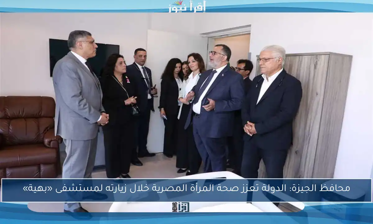 محافظ الجيزة: الدولة تعزز صحة المرأة المصرية خلال زيارته لمستشفى «بهية»