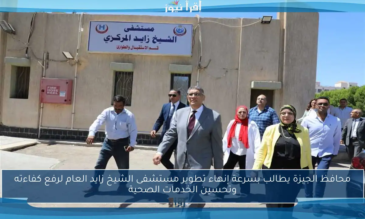 محافظ الجيزة يطالب بسرعة إنهاء تطوير مستشفى الشيخ زايد العام لرفع كفاءته وتحسين الخدمات الصحية