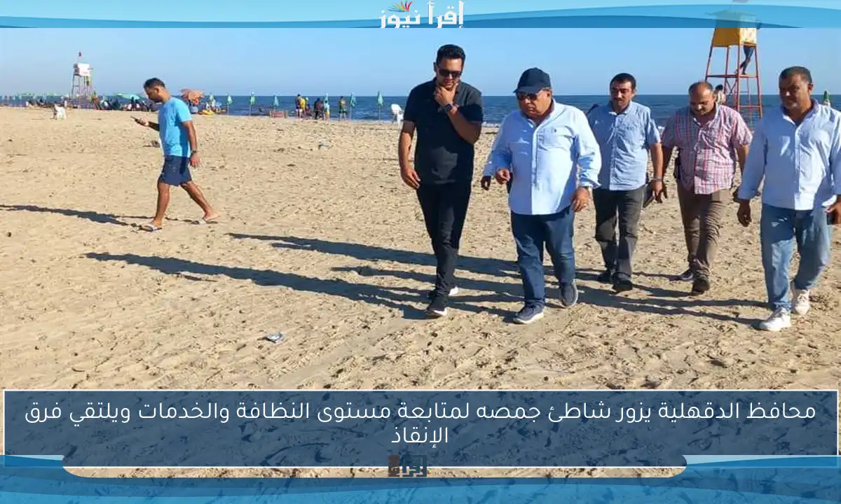 محافظ الدقهلية يزور شاطئ جمصه لمتابعة مستوى النظافة والخدمات ويلتقي فرق الإنقاذ