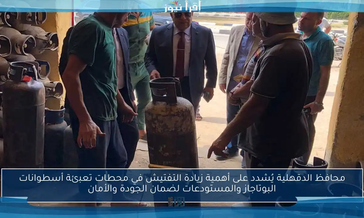 محافظ الدقهلية يُشدد على أهمية زيادة التفتيش في محطات تعبئة أسطوانات البوتاجاز والمستودعات لضمان الجودة والأمان