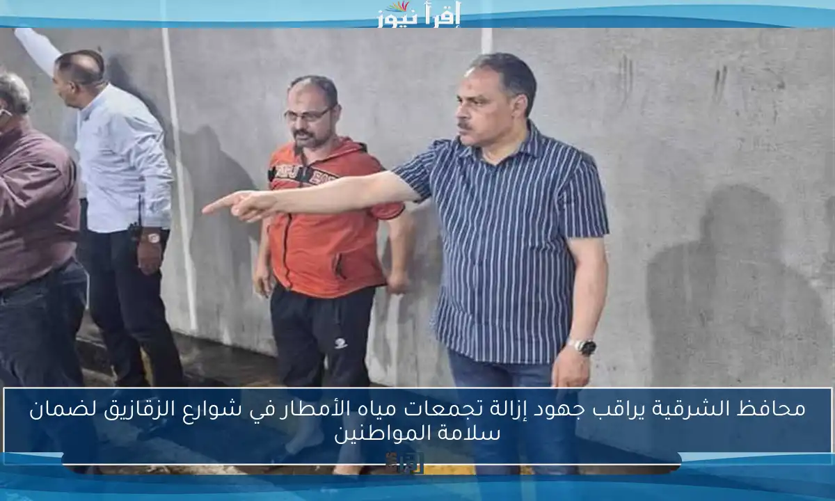 محافظ الشرقية يراقب جهود إزالة تجمعات مياه الأمطار في شوارع الزقازيق لضمان سلامة المواطنين
