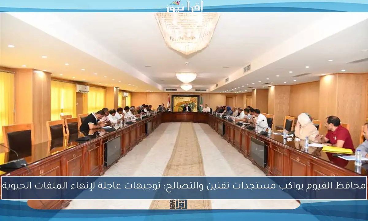محافظ الفيوم يواكب مستجدات تقنين والتصالح: توجيهات عاجلة لإنهاء الملفات الحيوية