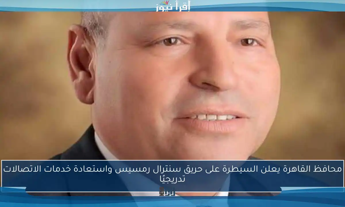محافظ القاهرة يعلن السيطرة على حريق سنترال رمسيس واستعادة خدمات الاتصالات تدريجيًا