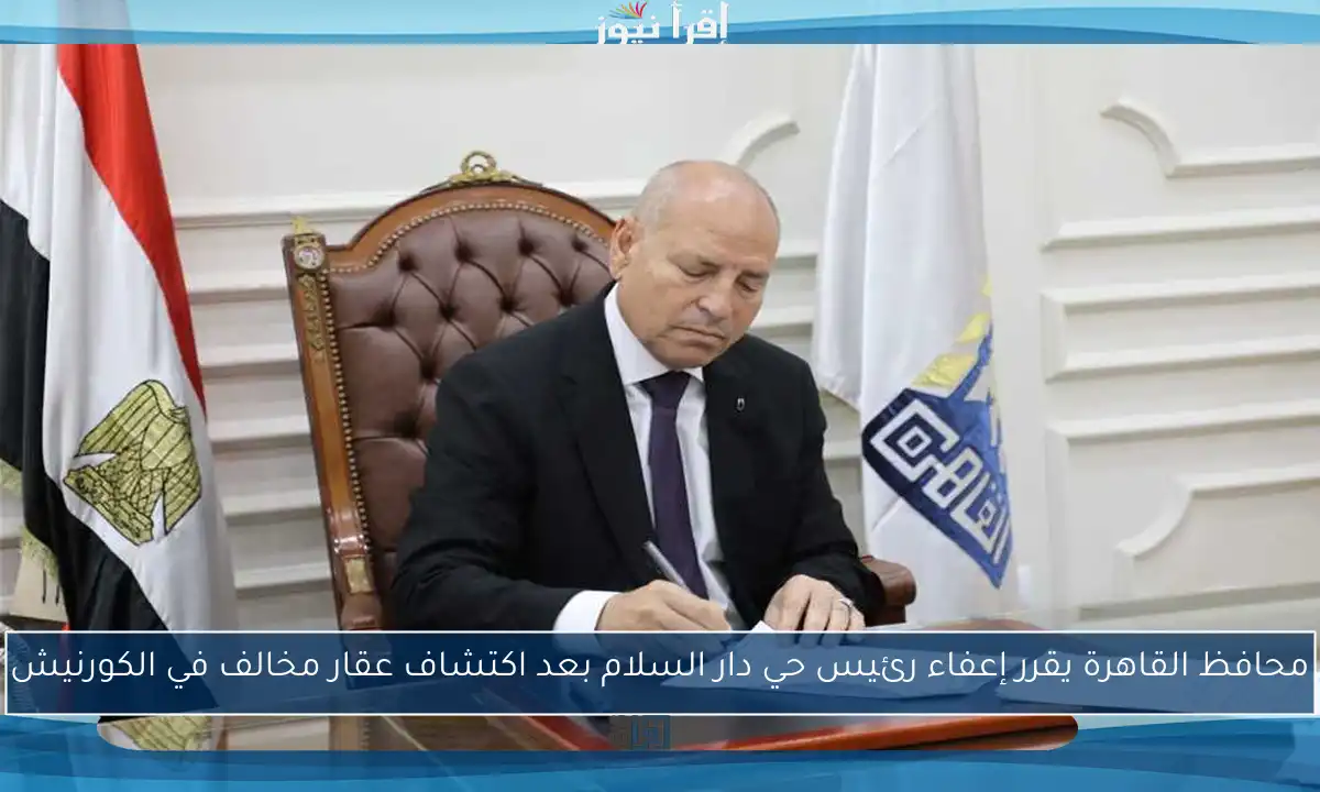 محافظ القاهرة يقرر إعفاء رئيس حي دار السلام بعد اكتشاف عقار مخالف في الكورنيش