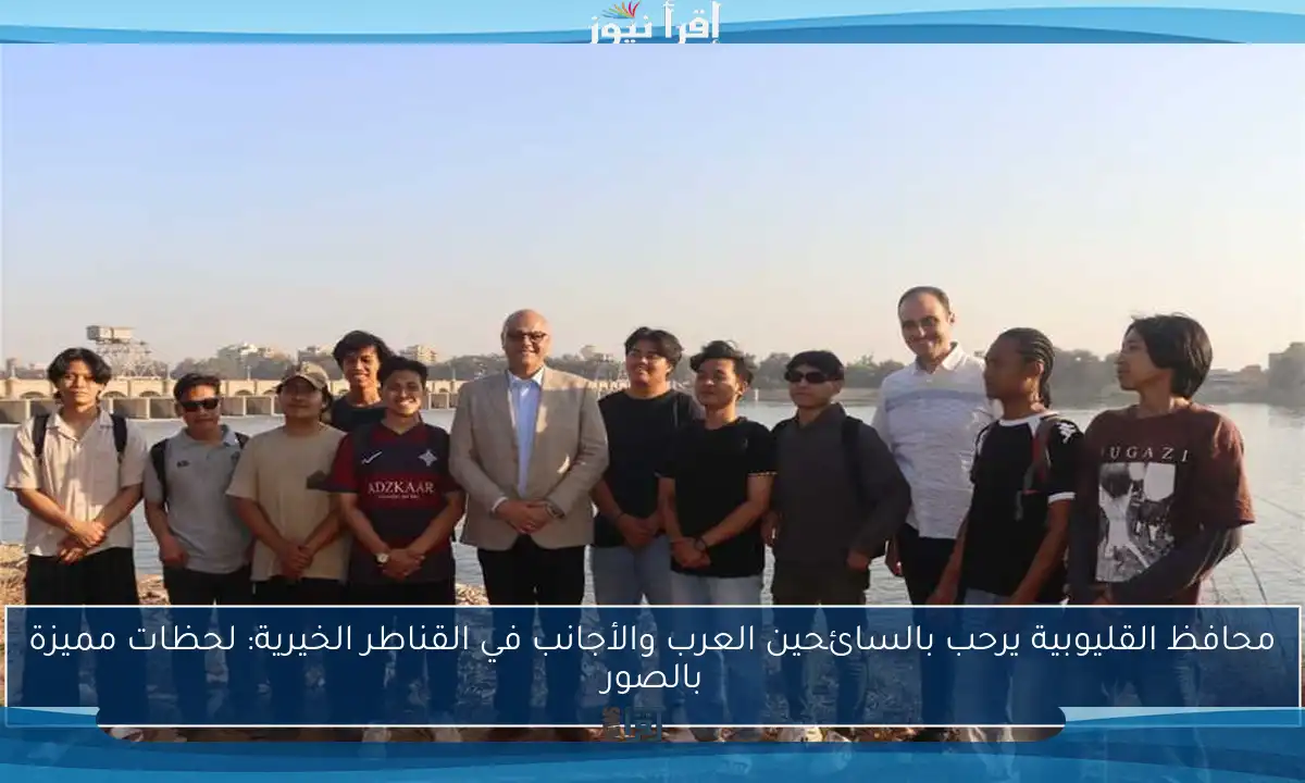 محافظ القليوبية يرحب بالسائحين العرب والأجانب في القناطر الخيرية: لحظات مميزة بالصور