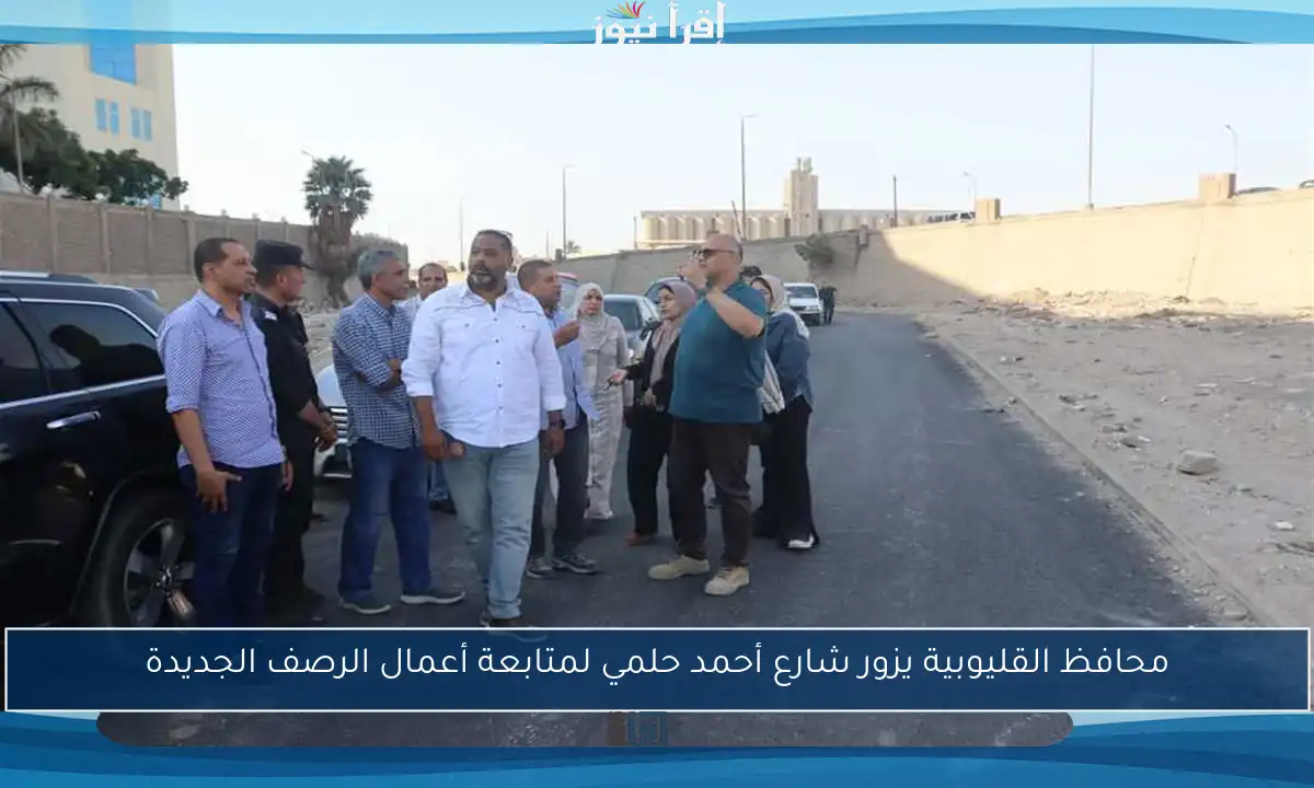 محافظ القليوبية يزور شارع أحمد حلمي لمتابعة أعمال الرصف الجديدة