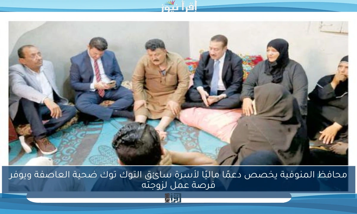 محافظ المنوفية يخصص دعمًا ماليًا لأسرة سائق التوك توك ضحية العاصفة ويوفر فرصة عمل لزوجته