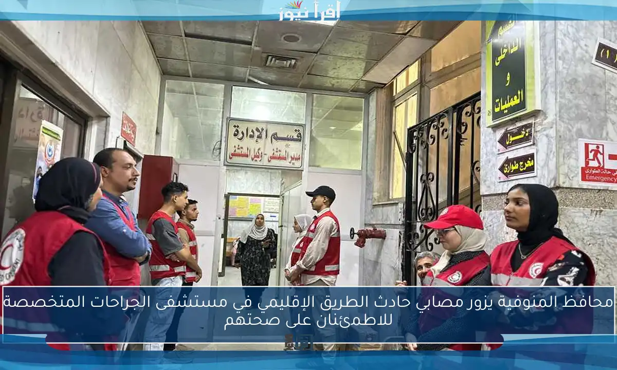 محافظ المنوفية يزور مصابي حادث الطريق الإقليمي في مستشفى الجراحات المتخصصة للاطمئنان على صحتهم