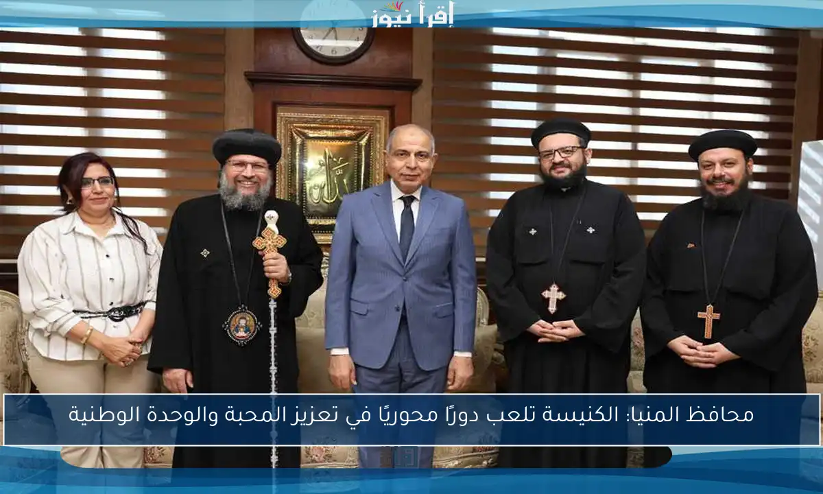 محافظ المنيا: الكنيسة تلعب دورًا محوريًا في تعزيز المحبة والوحدة الوطنية