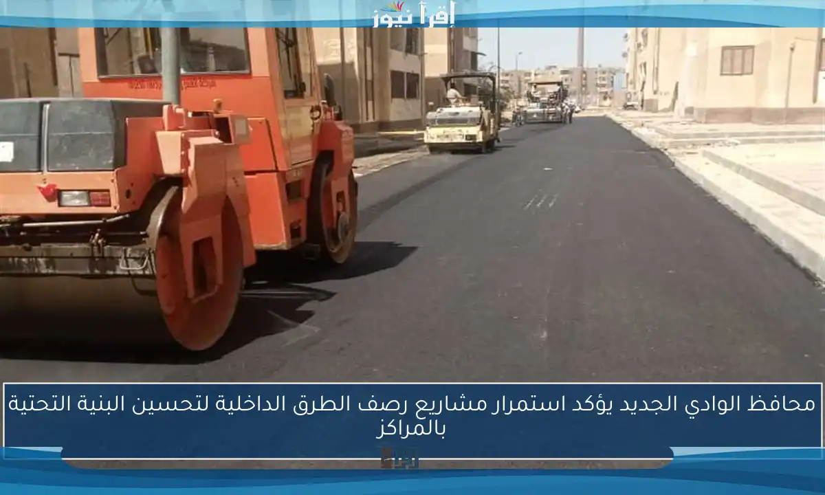 محافظ الوادي الجديد يؤكد استمرار مشاريع رصف الطرق الداخلية لتحسين البنية التحتية بالمراكز