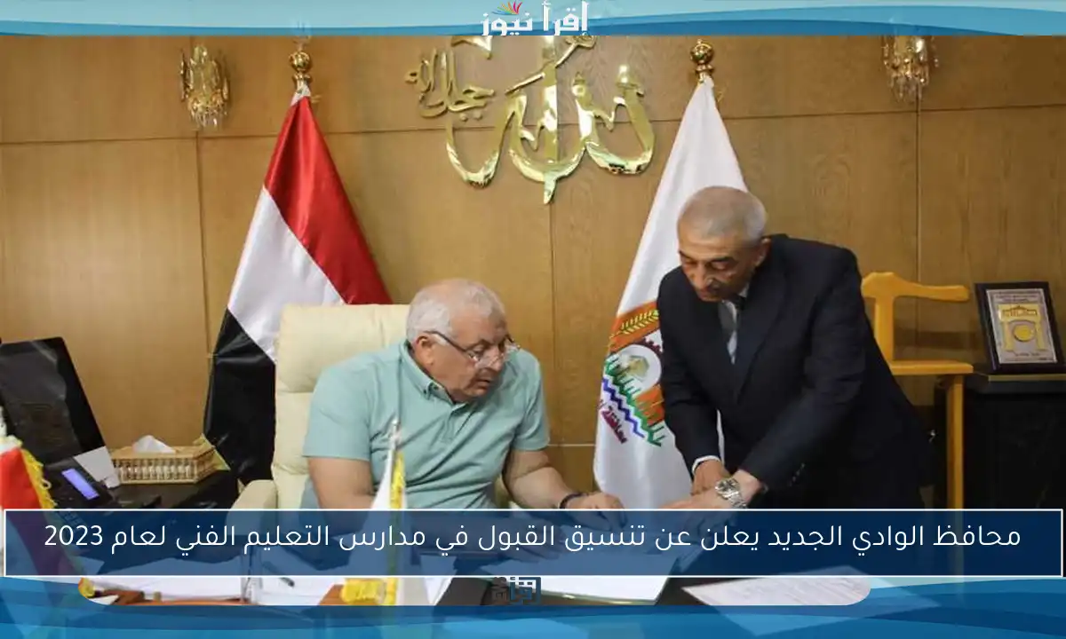 محافظ الوادي الجديد يعلن عن تنسيق القبول في مدارس التعليم الفني لعام 2023