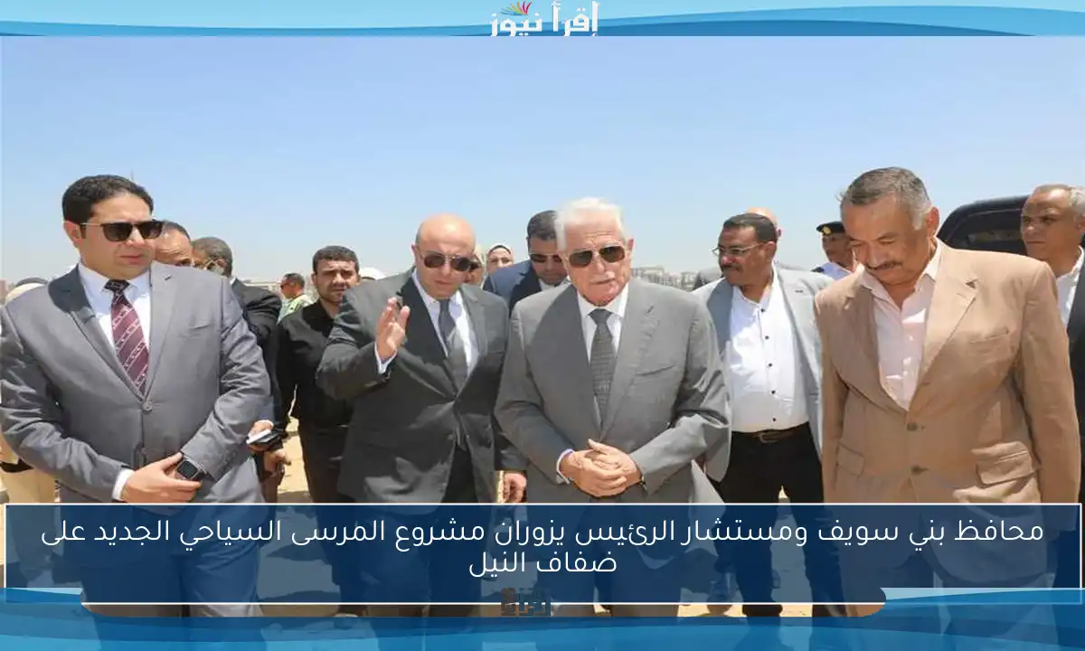 محافظ بني سويف ومستشار الرئيس يزوران مشروع المرسى السياحي الجديد على ضفاف النيل