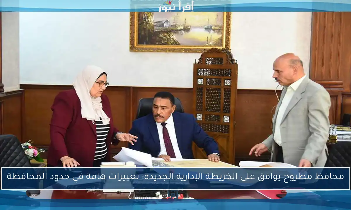 محافظ مطروح يوافق على الخريطة الإدارية الجديدة: تغييرات هامة في حدود المحافظة