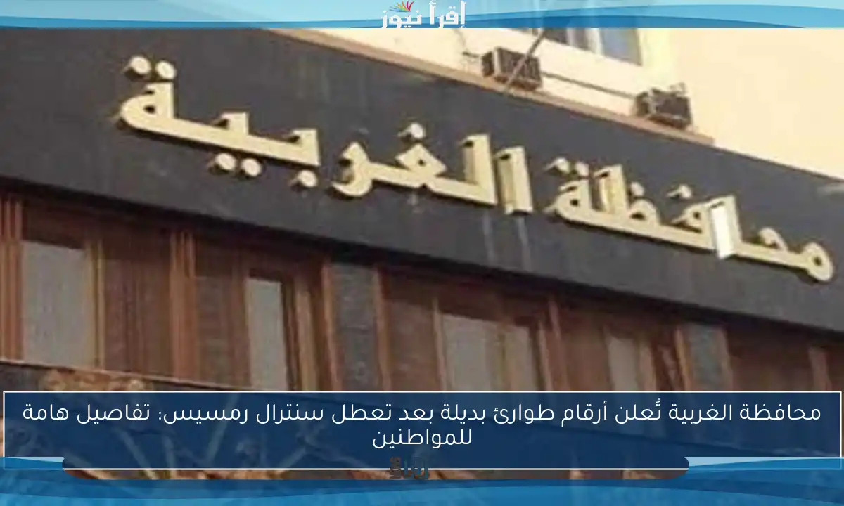 محافظة الغربية تُعلن أرقام طوارئ بديلة بعد تعطل سنترال رمسيس: تفاصيل هامة للمواطنين
