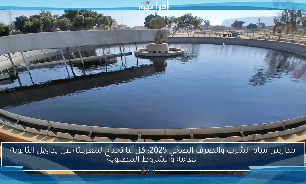 مدارس مياه الشرب والصرف الصحي 2025: كل ما تحتاج لمعرفته عن بدائل الثانوية العامة والشروط المطلوبة