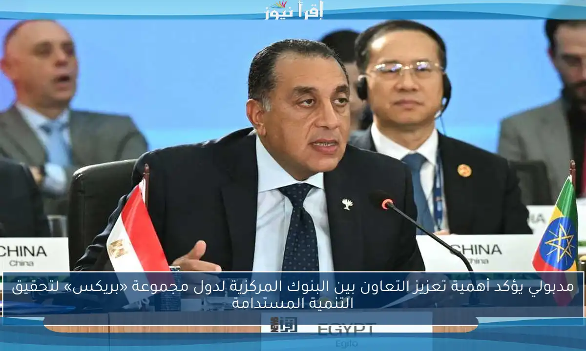 مدبولي يؤكد أهمية تعزيز التعاون بين البنوك المركزية لدول مجموعة «بريكس» لتحقيق التنمية المستدامة