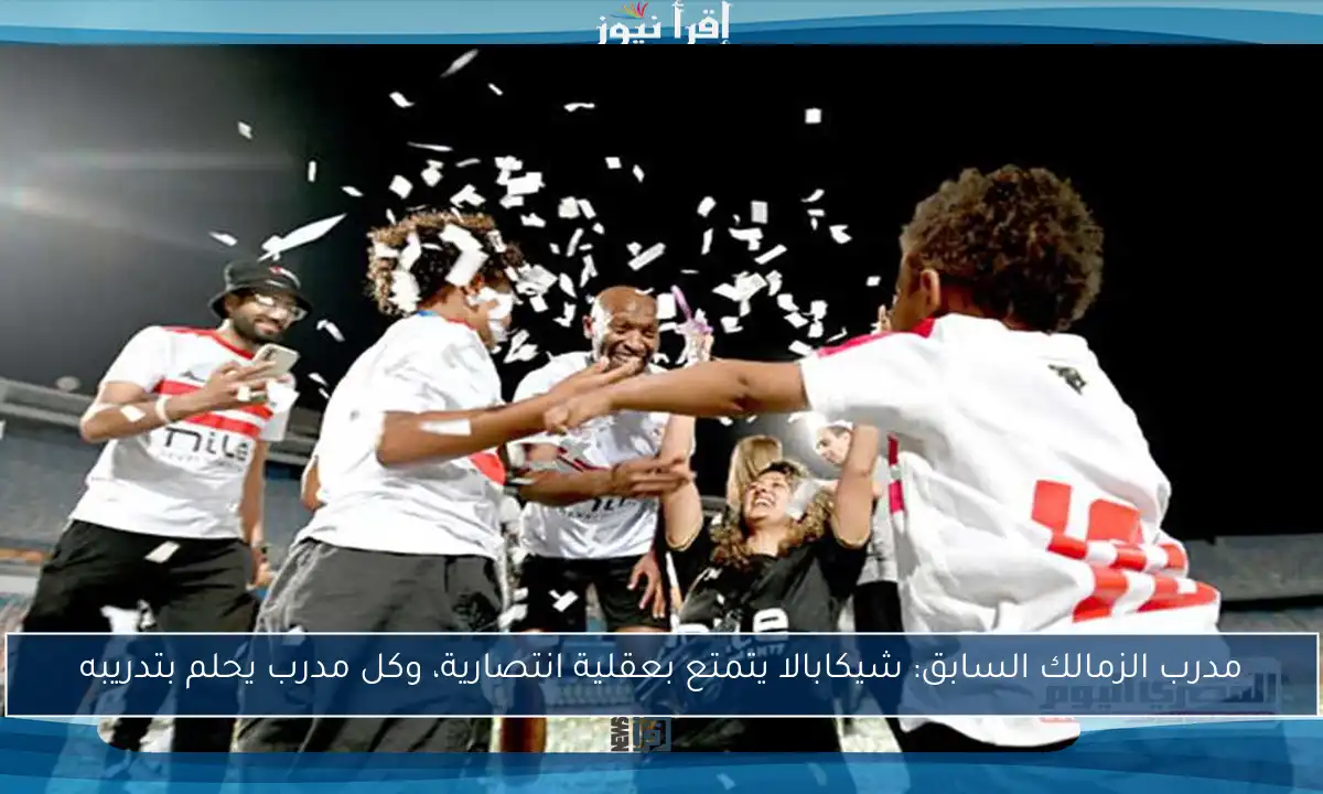 مدرب الزمالك السابق: شيكابالا يتمتع بعقلية انتصارية، وكل مدرب يحلم بتدريبه
