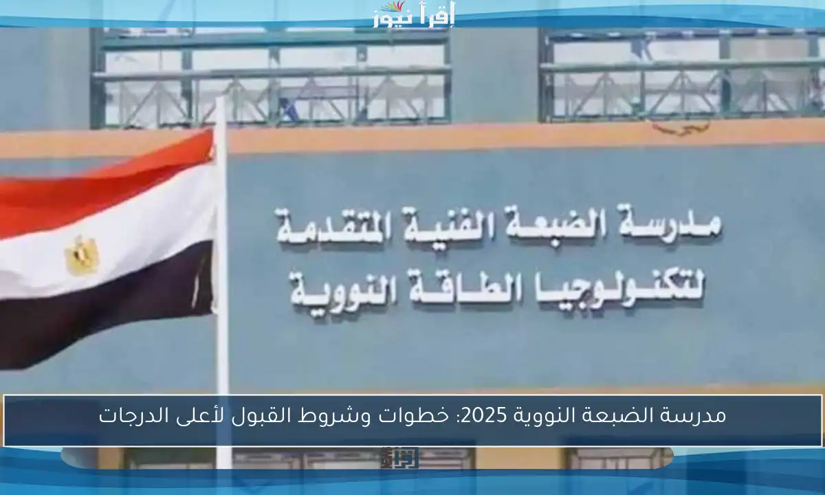 مدرسة الضبعة النووية 2025: خطوات وشروط القبول لأعلى الدرجات